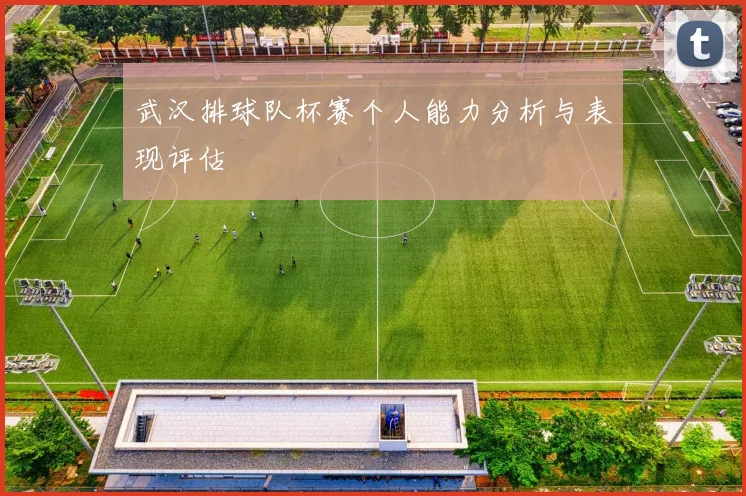 武汉排球队杯赛个人能力分析与表现评估