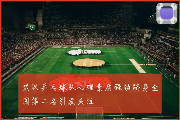 武汉乒乓球队心理素质强劲跻身全国第二名引发关注