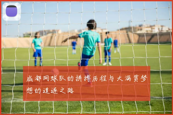 成都网球队的拼搏历程与大满贯梦想的追逐之路