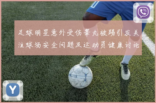 足球明星意外受伤睾丸被踢引发关注球场安全问题及运动员健康讨论