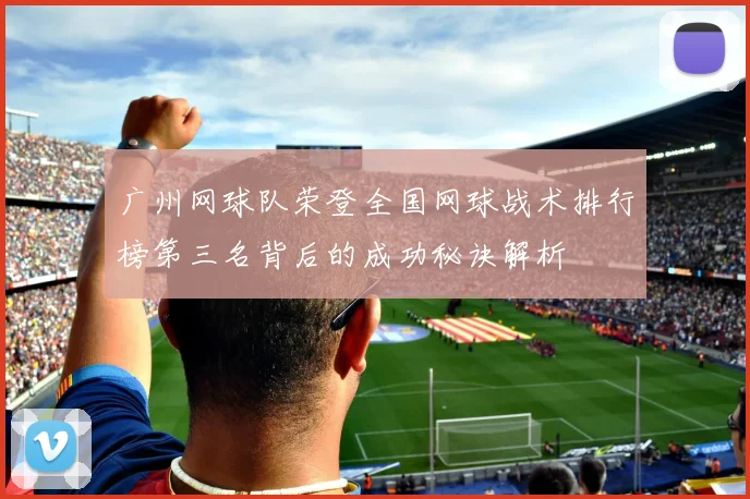 广州网球队荣登全国网球战术排行榜第三名背后的成功秘诀解析