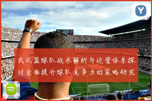 武汉篮球队战术解析与运营体系探讨全面提升球队竞争力的策略研究
