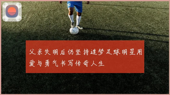 父亲失明后仍坚持追梦足球明星用爱与勇气书写传奇人生
