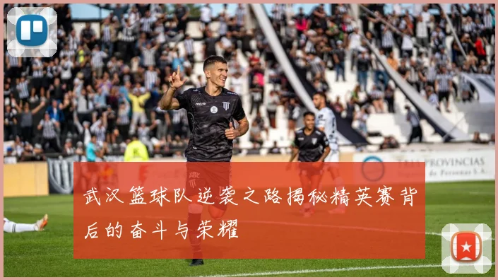 武汉篮球队逆袭之路揭秘精英赛背后的奋斗与荣耀