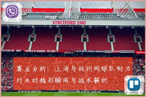 赛后分析：上海与杭州网球队耐力对决的精彩瞬间与战术解析