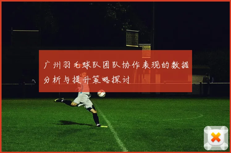 广州羽毛球队团队协作表现的数据分析与提升策略探讨