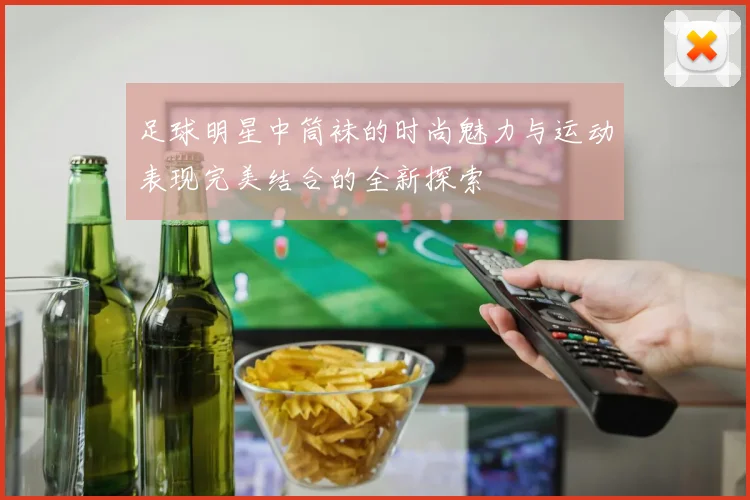 足球明星中筒袜的时尚魅力与运动表现完美结合的全新探索