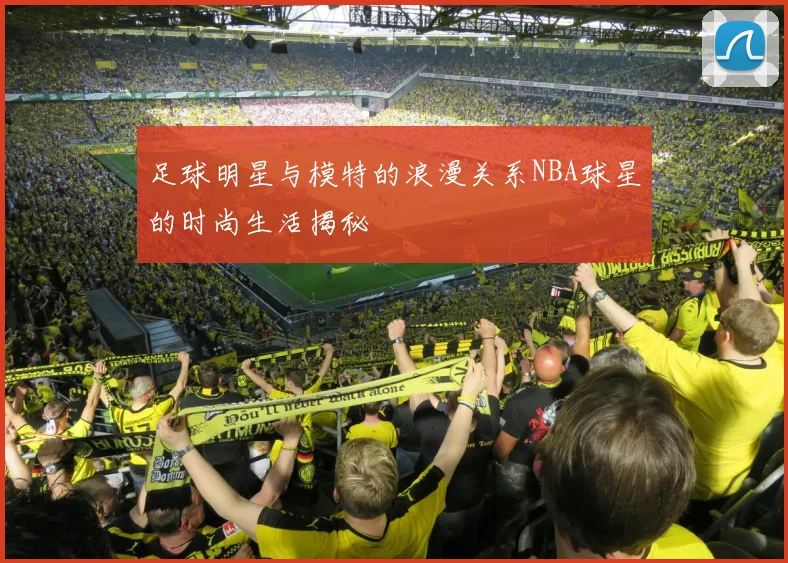 足球明星与模特的浪漫关系NBA球星的时尚生活揭秘