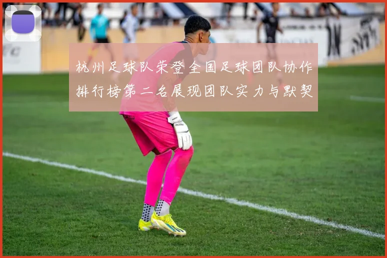 杭州足球队荣登全国足球团队协作排行榜第二名展现团队实力与默契