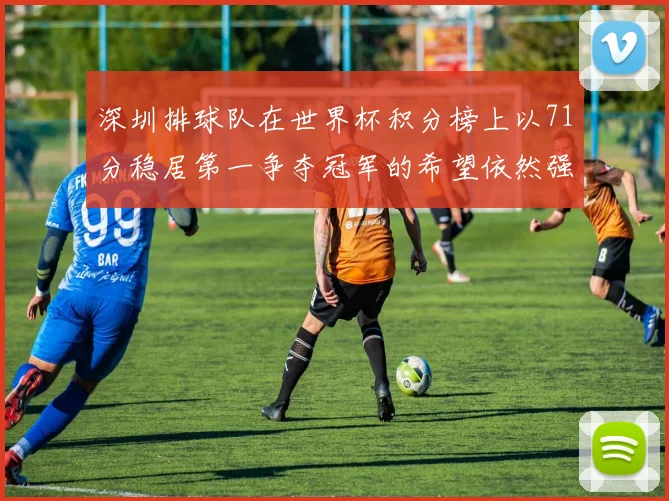 深圳排球队在世界杯积分榜上以71分稳居第一争夺冠军的希望依然强烈